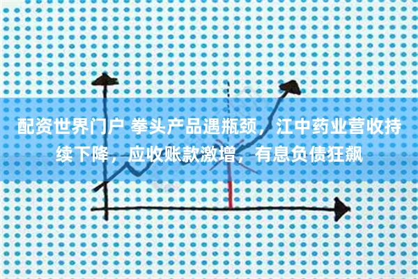 配资世界门户 拳头产品遇瓶颈，江中药业营收持续下降，应收账款激增，有息负债狂飙