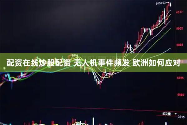 配资在线炒股配资 无人机事件频发 欧洲如何应对