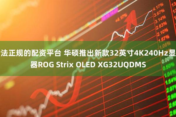 合法正规的配资平台 华硕推出新款32英寸4K240Hz显示器ROG Strix OLED XG32UQDMS