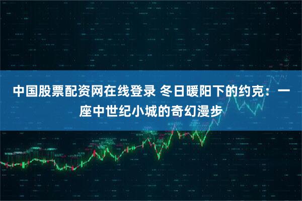 中国股票配资网在线登录 冬日暖阳下的约克：一座中世纪小城的奇幻漫步