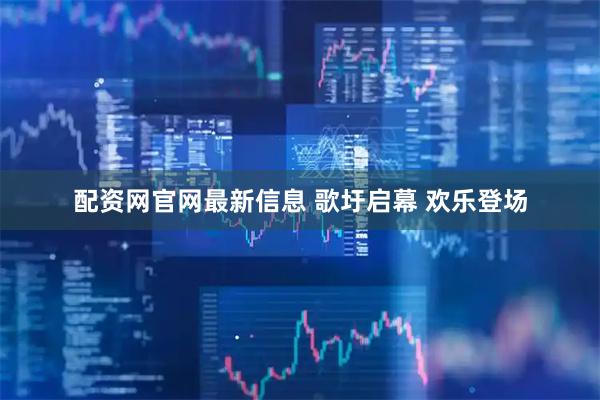 配资网官网最新信息 歌圩启幕 欢乐登场