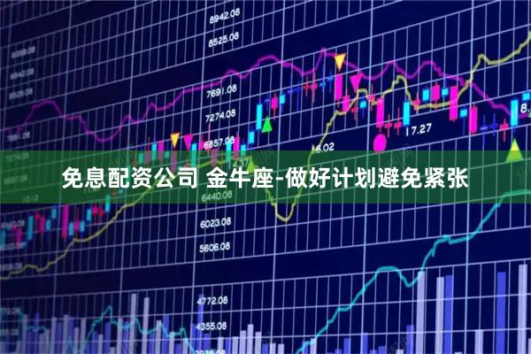 免息配资公司 金牛座-做好计划避免紧张