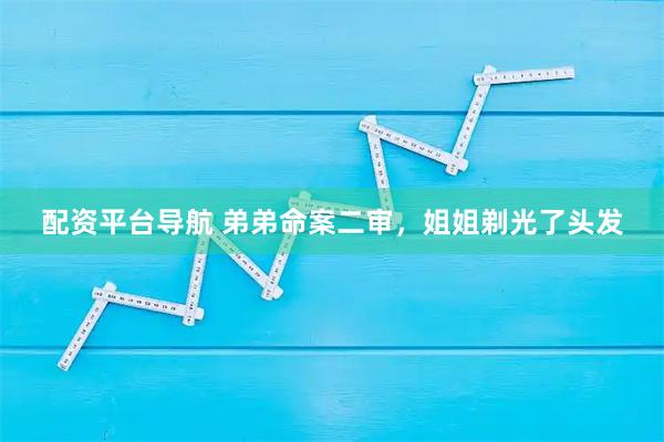 配资平台导航 弟弟命案二审，姐姐剃光了头发