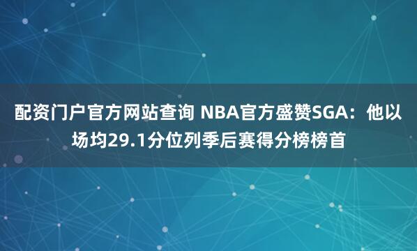 配资门户官方网站查询 NBA官方盛赞SGA：他以场均29.1分位列季后赛得分榜榜首