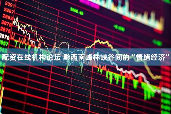 配资在线机构论坛 黔西南峰林峡谷间的“情绪经济”