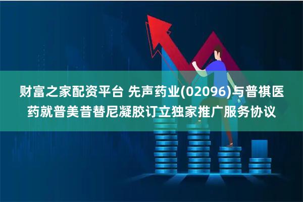 财富之家配资平台 先声药业(02096)与普祺医药就普美昔替尼凝胶订立独家推广服务协议